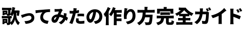 歌ってみたの作り方完全ガイド！始め方から必要なものまで